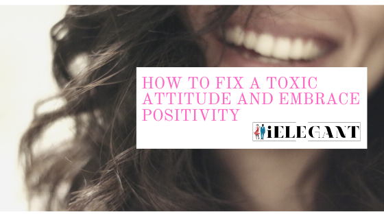 How to Fix a Toxic Attitude and Embrace Positivity