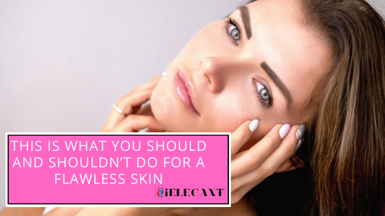 This is What You Should and Shouldn’t Do for a Flawless Skin