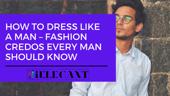 How to Dress Like a Man – Fashion Credos Every Man Should Know 1