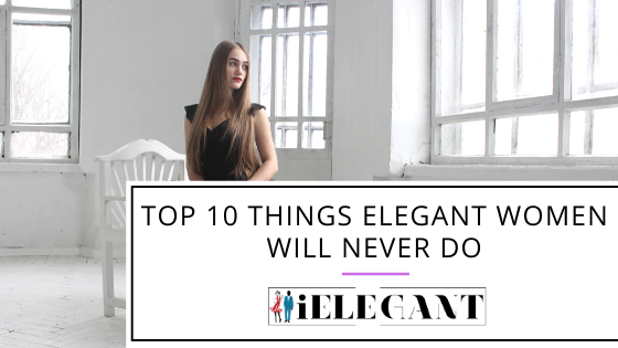 Top 10 Things Elegant Women Will Never Do 1